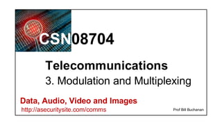 CSN08704
Data, Audio, Video and Images
http://asecuritysite.com/comms
Telecommunications
Prof Bill Buchanan
3. Modulation and Multiplexing
 