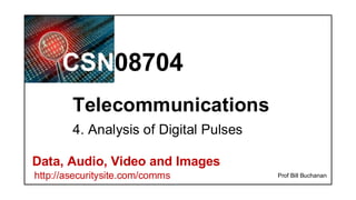 CSN08704
Data, Audio, Video and Images
http://asecuritysite.com/comms
Telecommunications
Prof Bill Buchanan
4. Analysis of Digital Pulses
 