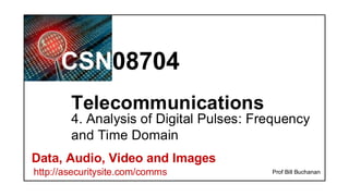 CSN08704
Data, Audio, Video and Images
http://asecuritysite.com/comms
Telecommunications
Prof Bill Buchanan
4. Analysis of Digital Pulses: Frequency
and Time Domain
 