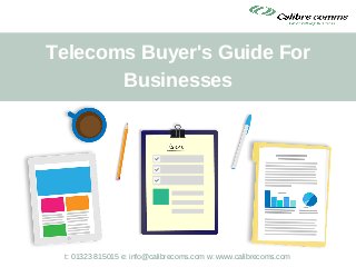 Telecoms Buyer's Guide For
Businesses
t: 01323 815015 e: info@calibrecoms.com w: www.calibrecoms.com
 