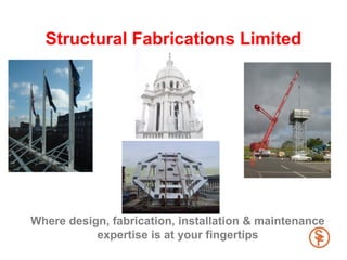 Structural Fabrications Limited




Where design, fabrication, installation & maintenance
           expertise is at your fingertips
 