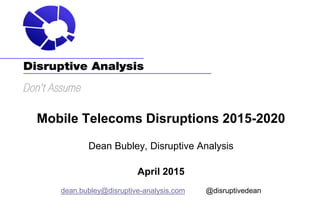 Mobile Telecoms Disruptions 2015-2020
Dean Bubley, Disruptive Analysis
April 2015
dean.bubley@disruptive-analysis.com @disruptivedean
 