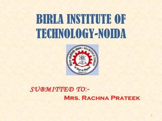 BIRLA INSTITUTE OF TECHNOLOGY-NOIDA SUBMITTED TO :- Mrs. Rachna Prateek 