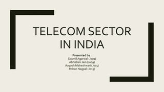 TELECOM SECTOR
IN INDIA
Presented by :
SoumilAgarwal (J001)
Abhishek Jain (J009)
Aayush Maheshwari (J015)
Rohan Nagpal (J019)
 