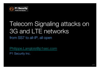 Telecom Signaling attacks on
3G and LTE networks
from SS7 to all-IP, all open

Philippe.Langlois@p1sec.com
P1 Security Inc.


                                v1.1
 