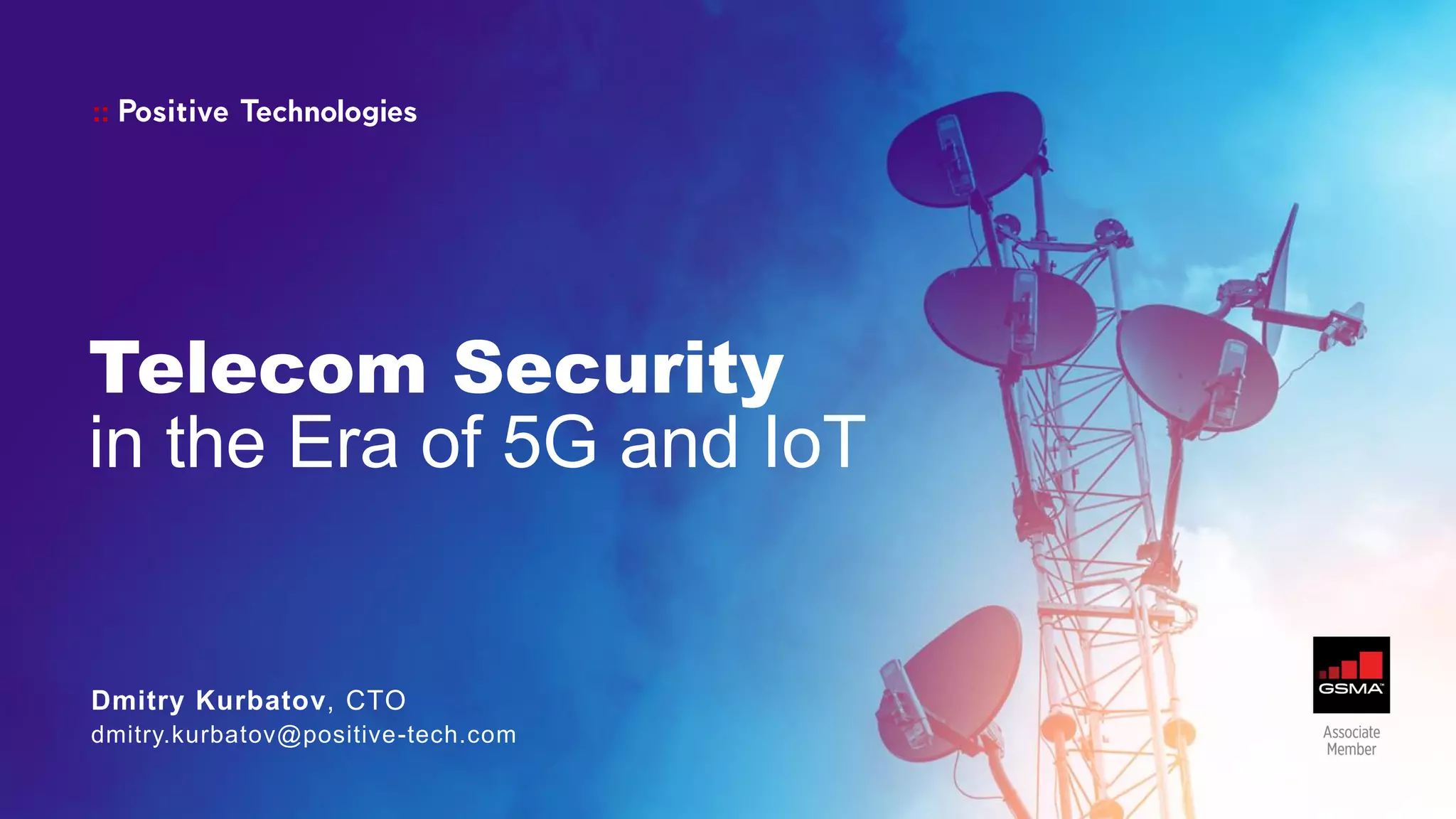 Telecom Security
in the Era of 5G and IoT
Dmitry Kurbatov, CTO
dmitry.kurbatov@positive-tech.com
 