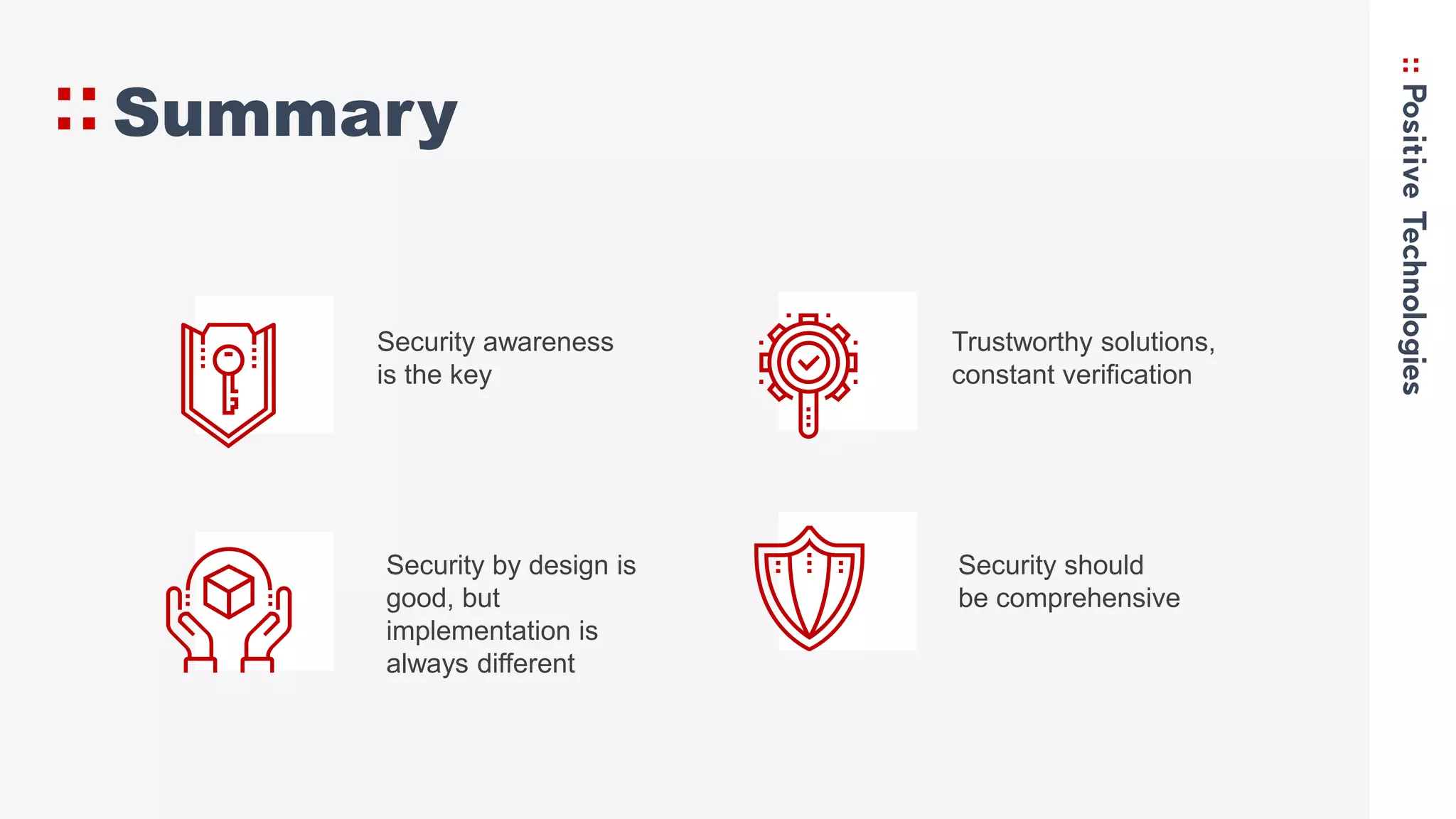 Summary
Trustworthy solutions,
constant verification
Security by design is
good, but
implementation is
always different
Security awareness
is the key
Security should
be comprehensive
 