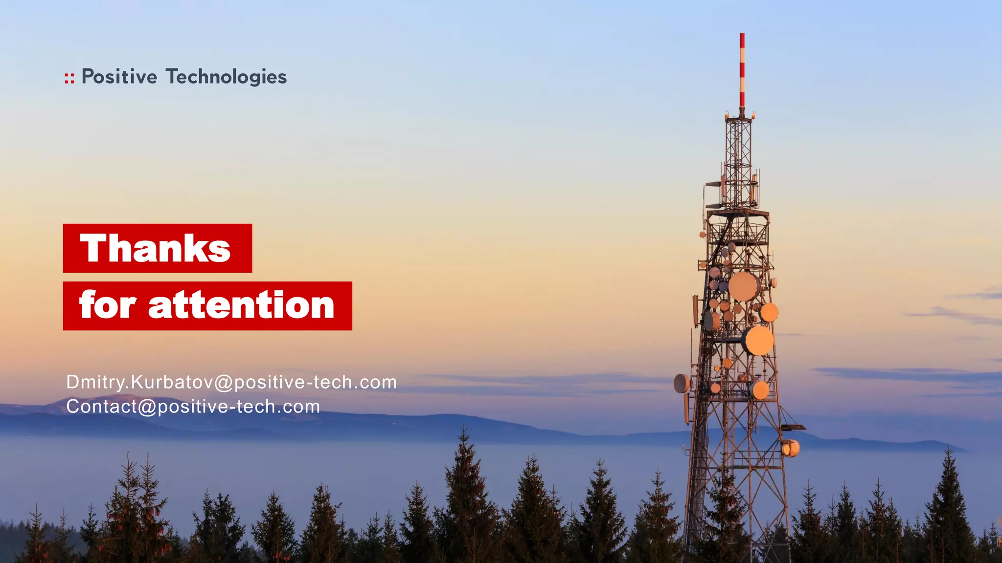 Thanks
for attention
Dmitry.Kurbatov@positive-tech.com
Contact@positive-tech.com
 