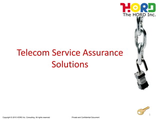 Telecom Service Assurance
                         Solutions



                                                                                                 1
Copyright © 2010 HORD Inc. Consulting. All rights reserved   Private and Confidential Document
 