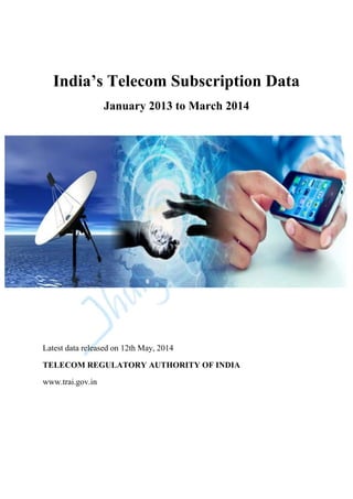 India’s Telecom Subscription Data
January 2013 to March 2014
Latest data released on 12th May, 2014
TELECOM REGULATORY AUTHORITY OF INDIA
www.trai.gov.in
 