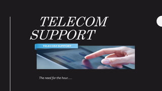 TELECOM
SUPPORT
The need for the hour…..
 