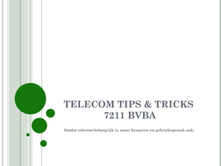 TELECOM TIPS & TRICKS  7211 BVBA Omdat telecom belangrijk is, maar besparen en gebruiksgemak ook: 