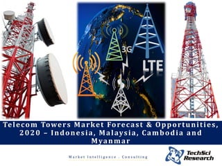 M a r k e t I n t e l l i g e n c e . C o n s u l t i n g
Telecom Towers Market Forecast & Opportunities,
2020 – Indonesia, Malaysia, Cambodia and
Myanmar
 