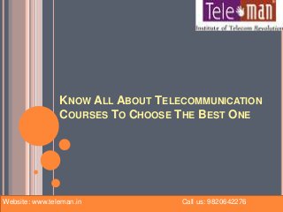 KNOW ALL ABOUT TELECOMMUNICATION
COURSES TO CHOOSE THE BEST ONE
Website: www.teleman.in Call us: 9820642276
 