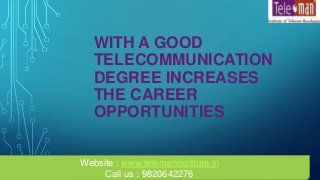 WITH A GOOD
TELECOMMUNICATION
DEGREE INCREASES
THE CAREER
OPPORTUNITIES
Website : www.telemaninstitute.in
Call us : 9820642276
 