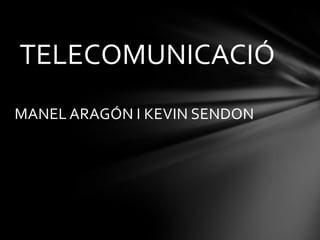 MANEL ARAGÓN I KEVIN SENDON
TELECOMUNICACIÓ
 