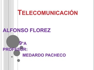 TELECOMUNICACIÓN

ALFONSO FLOREZ

     9°A
PROFESOR:
       MEDARDO PACHECO
 