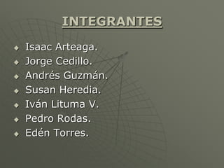 INTEGRANTES
 Isaac Arteaga.
 Jorge Cedillo.
 Andrés Guzmán.
 Susan Heredia.
 Iván Lituma V.
 Pedro Rodas.
 Edén Torres.
 