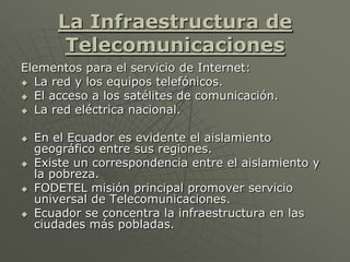 La Infraestructura de
Telecomunicaciones
Elementos para el servicio de Internet:
 La red y los equipos telefónicos.
 El ...
