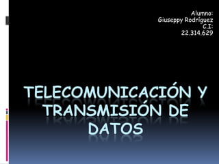 TELECOMUNICACIÓN Y
TRANSMISIÓN DE
DATOS
Alumno:
Giuseppy Rodríguez
C.I:
22.314.629
 