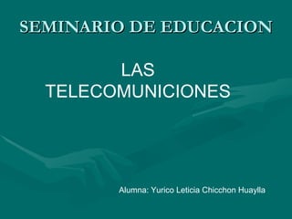 SEMINARIO DE EDUCACION LAS TELECOMUNICIONES Alumna: Yurico Leticia Chicchon Huaylla 