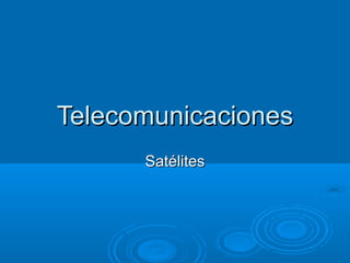TelecomunicacionesTelecomunicaciones
SatélitesSatélites
 