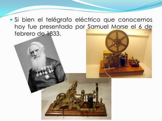 Si bien el telégrafo eléctrico que conocemos hoy fue presentado por Samuel Morse el 6 de febrero de 1833.