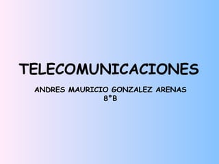 TELECOMUNICACIONES
 ANDRES MAURICIO GONZALEZ ARENAS
               8°B
 