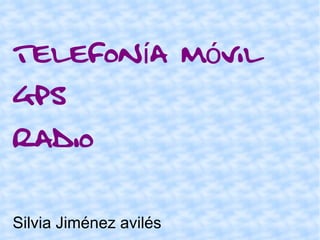 Telefonía móvil
gps
radio

Silvia Jiménez avilés
 