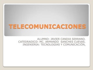 TELECOMUNICACIONES
              ALUMNO: JAVIER CANDIA SERRANO.
  CATEDRADICO: MC. ARMANDO SANCHES CUEVAS.
     INGENIERIA: TECNOLOGIAS Y COMUNICACIÓN,
 