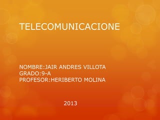 TELECOMUNICACIONE



NOMBRE:JAIR ANDRES VILLOTA
GRADO:9-A
PROFESOR:HERIBERTO MOLINA



             2013
 