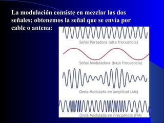 La modulación consiste en mezclar las dos
señales; obtenemos la señal que se envía por
cable o antena:

9

 