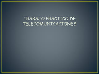 TRABAJO PRACTICO DE
TELECOMUNICACIONES
 
