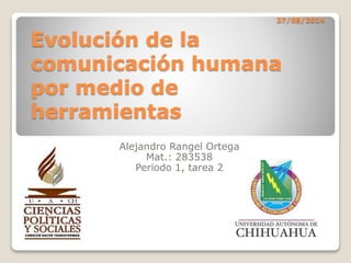27/08/2014
Evolución de la
comunicación humana
por medio de
herramientas
Alejandro Rangel Ortega
Mat.: 283538
Periodo 1, tarea 2
 
