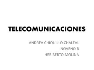 TELECOMUNICACIONES
ANDREA CHIQUILLO CHALEAL
NOVENO B
HERIBERTO MOLINA
 