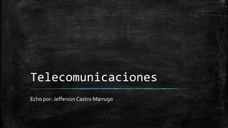 Telecomunicaciones
Echo por: Jefferson Castro Marrugo
 