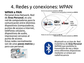 4. Redes y conexiones: WBAN
WBAN o BAN
(Wireless Body Area
Network), red de área
corporal, es una red de
comunicación inal...