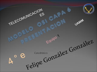 TELECOMUNICACIONES 4 ° e Equipo  1 Catedrático Felipe González González  