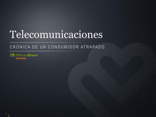 Telecomunicaciones 
CRÓNICA DE UN CONSUMIDOR ATRAPADO 
1  