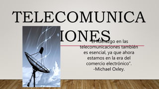TELECOMUNICA
CIONES“El liderazgo en las
telecomunicaciones también
es esencial, ya que ahora
estamos en la era del
comercio electrónico”.
-Michael Oxley.
 