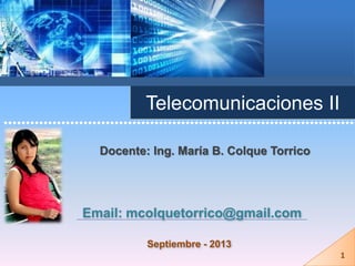 Telecomunicaciones II
Docente: Ing. María B. Colque Torrico
Email: mcolquetorrico@gmail.com
••••••••••••••••••••••••••••••••••••••••••••••••••••••••••••••••••••••••••••••••
Septiembre - 2013
1
 