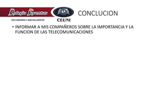 CONCLUCION
• INFORMAR A MIS COMPAÑEROS SOBRE LA IMPORTANCIA Y LA
FUNCION DE LAS TELECOMUNICACIONES
 