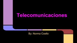 Telecomunicaciones
By: Norma Coello
 