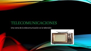 TELECOMUNICACIONES 
Una rama de la telecomunicación es la televisión. 
 