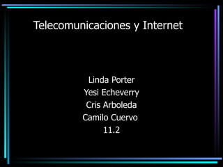 Telecomunicaciones y Internet Linda Porter Yesi Echeverry Cris Arboleda Camilo Cuervo  11.2 