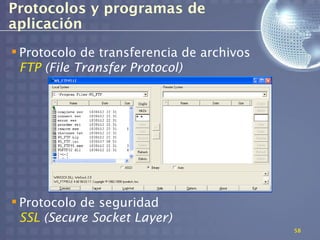 Protocolos y programas de
aplicación
 Protocolo de transferencia de archivos
  FTP (File Transfer Protocol)




 Protocolo de seguridad
  SSL (Secure Socket Layer)
                                           58
 