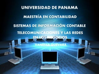 UNIVERSIDAD DE PANAMA
MAESTRÍA EN CONTABILIDAD
SISTEMAS DE INFORMACIÓN CONTABLE
TELECOMUNICACIONES Y LAS REDES
EN LOS NEGOCIOS
VANESSA GUEVARA
 
