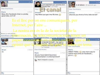    Es el lloc per on ens comuniquem, per
    Internet, per l’aire ...
    La nostra era és la de la societat de la
    informació, les telecomunicacions tenen un
    paper fonamental en opinió publica que es la
    opinió que la majoria de gent té sobre un tema.
 