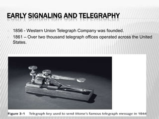 EARLY SIGNALING AND TELEGRAPHY

   1856 - Western Union Telegraph Company was founded.
   1861 – Over two thousand telegraph offices operated across the United
    States.
 