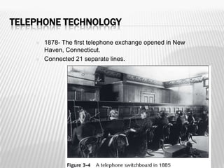 TELEPHONE TECHNOLOGY
       1878- The first telephone exchange opened in New
        Haven, Connecticut.
       Connected 21 separate lines.
 